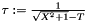 $\tau:=\frac{1}{\sqrt{X^2+1}-T}$